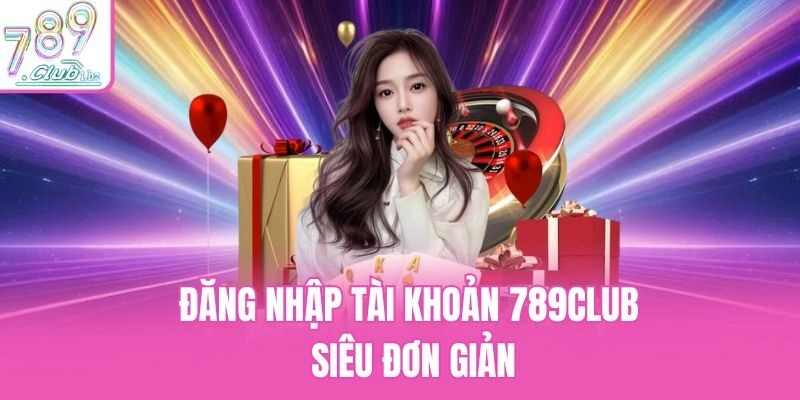 Đăng nhập tài khoản 789Club siêu đơn giản